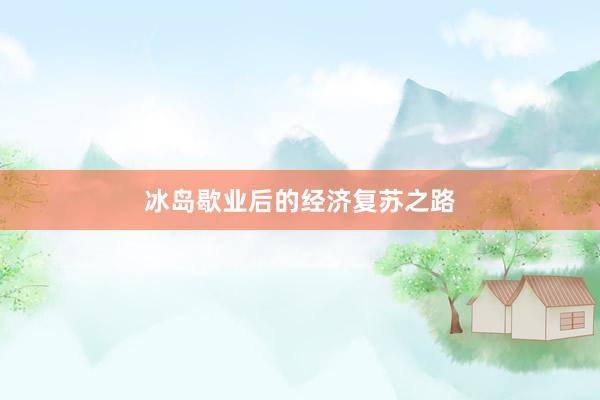 冰岛歇业后的经济复苏之路