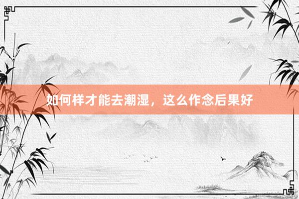 如何样才能去潮湿,这么作念后果好