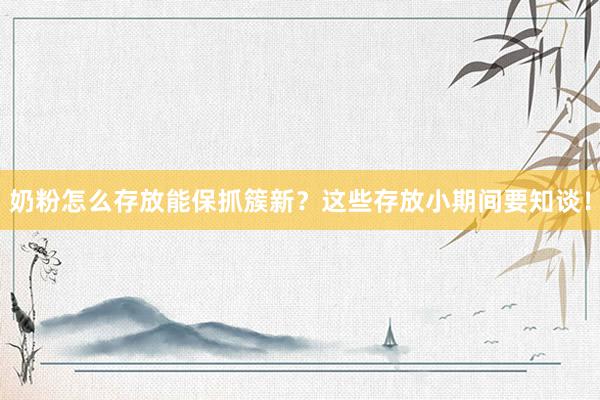 奶粉怎么存放能保抓簇新?这些存放小期间要知谈!