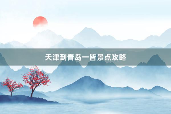 天津到青岛一皆景点攻略